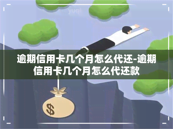 逾期信用卡几个月怎么代还-逾期信用卡几个月怎么代还款