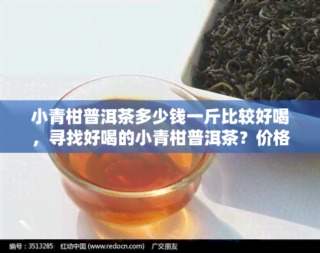 小青柑普洱茶多少钱一斤比较好喝，寻找好喝的小青柑普洱茶？价格多少一斤才合适呢？