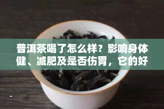 普洱茶喝了怎么样？影响身体健、减肥及是否伤胃，它的好处与副作用一探究竟！