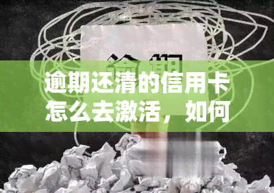 逾期还清的信用卡怎么去激活，如何激活已逾期还清的信用卡？