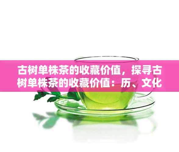 古树单株茶的收藏价值，探寻古树单株茶的收藏价值：历、文化和稀缺性