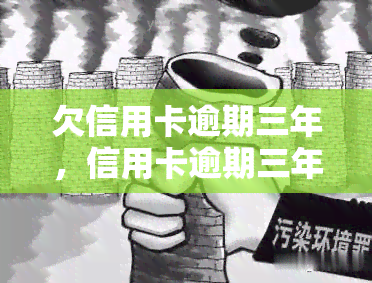 欠信用卡逾期三年，信用卡逾期三年未还，该如何解决？