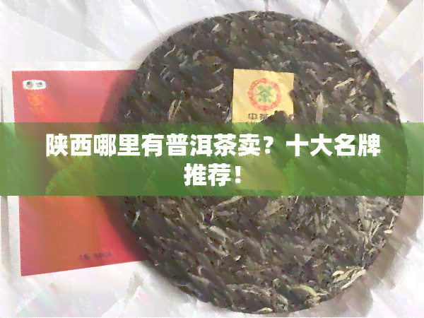 陕西哪里有普洱茶卖？十大名牌推荐！