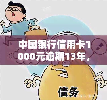 中国银行信用卡1000元逾期13年，惊人！中国银行信用卡1000元逾期13年，仍未还清！