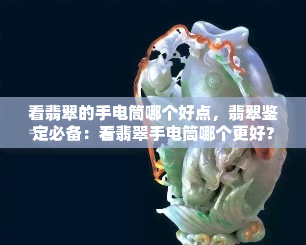 看翡翠的手电筒哪个好点，翡翠鉴定必备：看翡翠手电筒哪个更好？