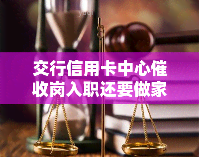 交行信用卡中心岗入职还要做家访吗，交行信用卡中心：岗入职是否需要进行家访？