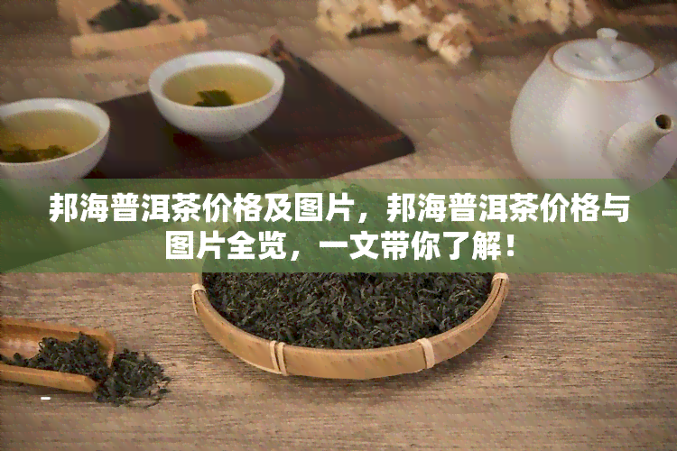 邦海普洱茶价格及图片，邦海普洱茶价格与图片全览，一文带你了解！