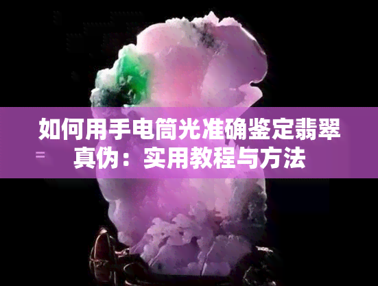 如何用手电筒光准确鉴定翡翠真伪：实用教程与方法