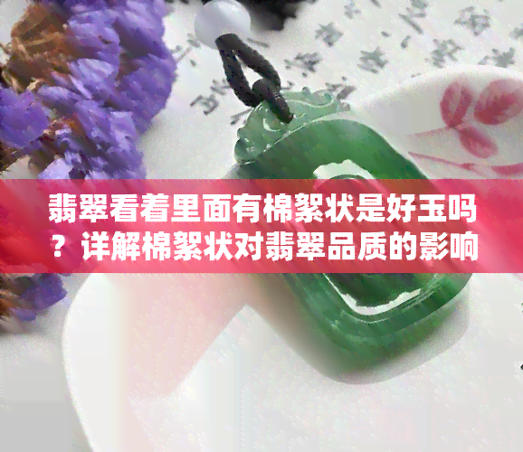 翡翠看着里面有棉絮状是好玉吗？详解棉絮状对翡翠品质的影响