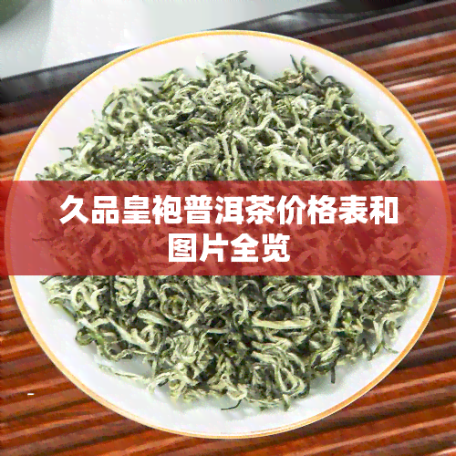 久品皇袍普洱茶价格表和图片全览