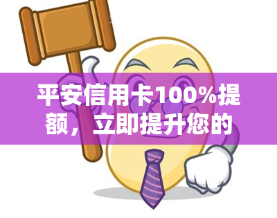 平安信用卡100%提额，立即提升您的信用额度：平安信用卡100%提额机会来了！