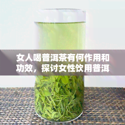 女人喝普洱茶有何作用和功效，探讨女性饮用普洱茶的益处与功效