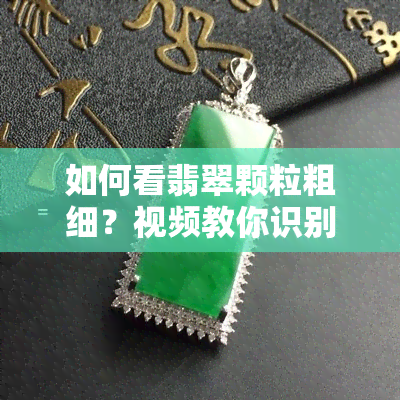 如何看翡翠颗粒粗细？视频教你识别翡翠的颗粒度与价值