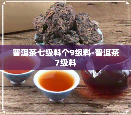 普洱茶七级料个9级料-普洱茶7级料