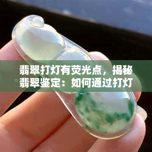 翡翠打灯有荧光点，揭秘翡翠鉴定：如何通过打灯观察荧光点？