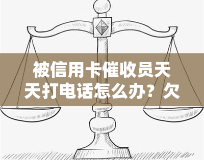 被信用卡员天天打电话怎么办？欠款遭能否报警？