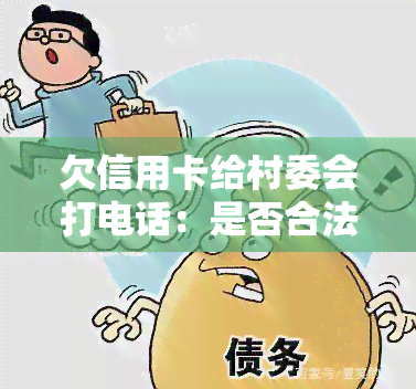 欠信用卡给村委会打电话：是否合法？如何处理通知？