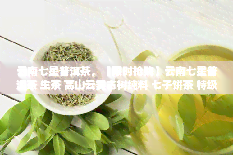 云南七星普洱茶，【限时抢购】云南七星普洱茶 生茶 高山云雾古树纯料 七子饼茶 特级 紫饼357g茶叶礼盒装 易武头春