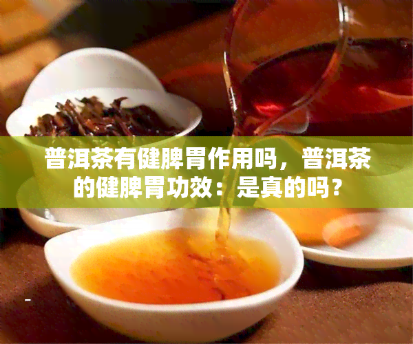 普洱茶有健脾胃作用吗，普洱茶的健脾胃功效：是真的吗？