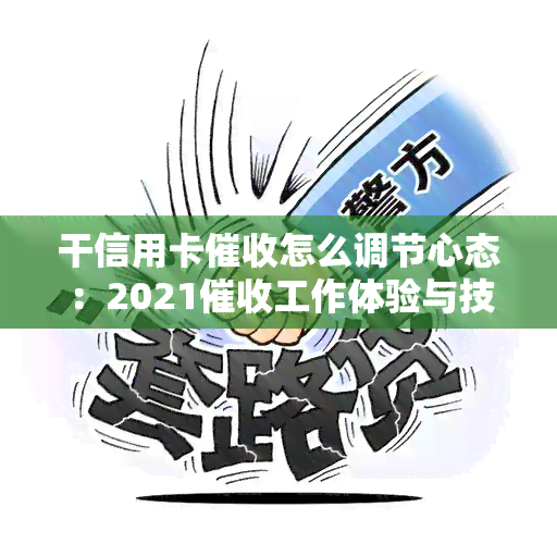 干信用卡怎么调节心态：2021工作体验与技巧分享