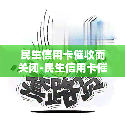 民生信用卡而关闭-民生信用卡而关闭怎么办