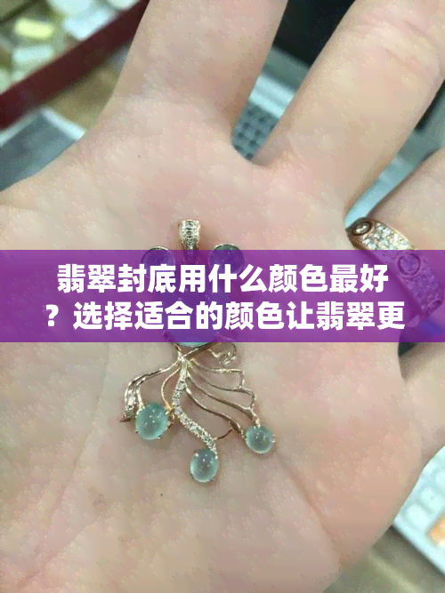 翡翠封底用什么颜色更好？选择适合的颜色让翡翠更显优雅