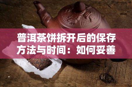 普洱茶饼拆开后的保存方法与时间：如何妥善存放剩余茶叶，何时可以饮用？