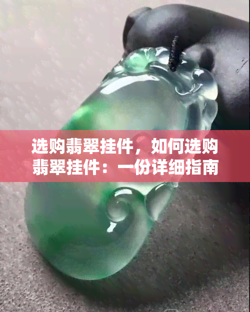 选购翡翠挂件，如何选购翡翠挂件：一份详细指南