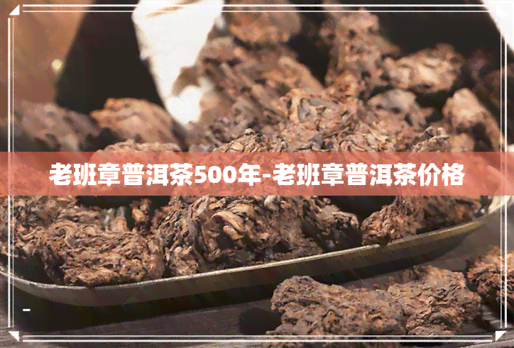 老班章普洱茶500年-老班章普洱茶价格