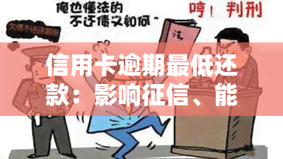 信用卡逾期更低还款：影响、能刷出来吗？突然增加的原因及处理方法