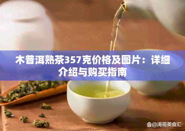 木普洱熟茶357克价格及图片：详细介绍与购买指南