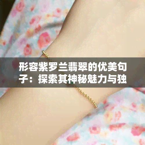 形容紫罗兰翡翠的优美句子：探索其神秘魅力与独特美学