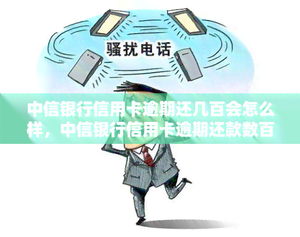 中信银行信用卡逾期还几百会怎么样，中信银行信用卡逾期还款数百元的后果是什么？