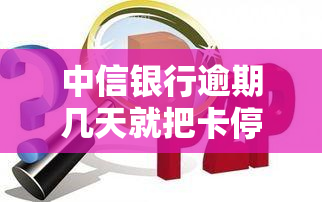 中信银行逾期几天就把卡停了还更低还款，中信银行：逾期几天即停卡，更低还款仍需注意