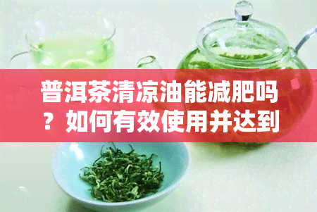 普洱茶清凉油能减肥吗？如何有效使用并达到效果？