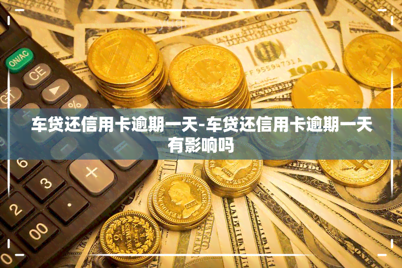 车贷还信用卡逾期一天-车贷还信用卡逾期一天有影响吗