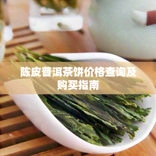 陈皮普洱茶饼价格查询及购买指南