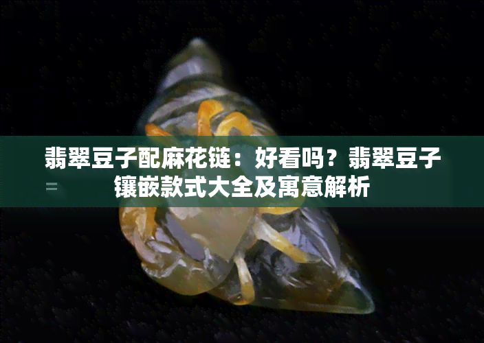 翡翠豆子配麻花链：好看吗？翡翠豆子镶嵌款式大全及寓意解析