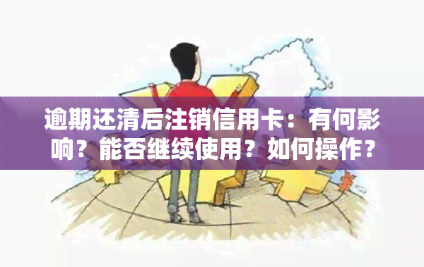 逾期还清后注销信用卡：有何影响？能否继续使用？如何操作？