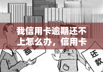 我信用卡逾期还不上怎么办，信用卡逾期未还，如何应对和解决？