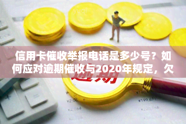 信用卡举报电话是多少号？如何应对逾期与2020年规定，欠款解决方法