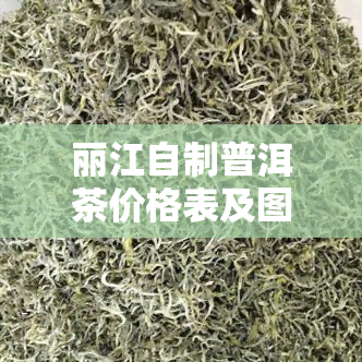 丽江自制普洱茶价格表及图片，最新！丽江自制普洱茶价格表及高清图片全览