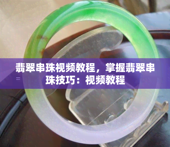 翡翠串珠视频教程，掌握翡翠串珠技巧：视频教程