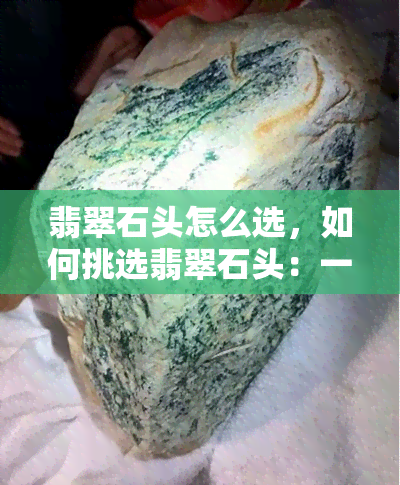 翡翠石头怎么选，如何挑选翡翠石头：一份全面的指南