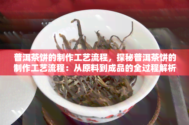 普洱茶饼的制作工艺流程，探秘普洱茶饼的制作工艺流程：从原料到成品的全过程解析