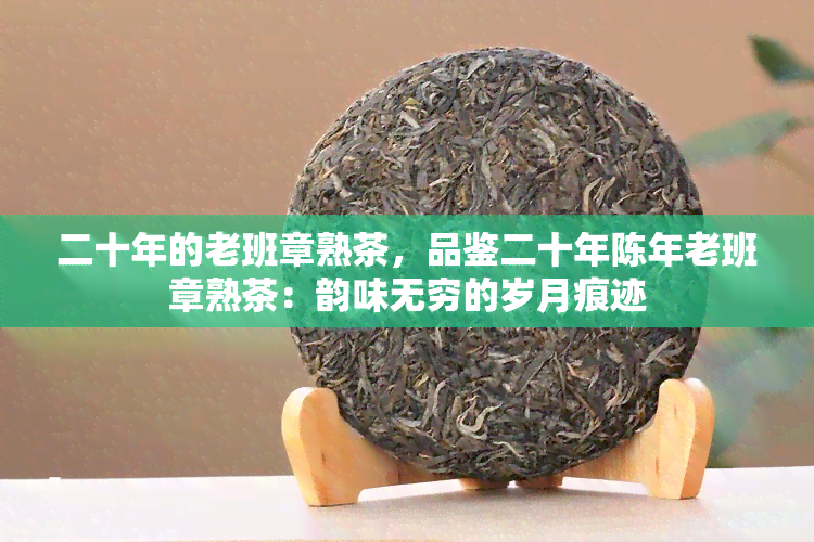 二十年的老班章熟茶，品鉴二十年陈年老班章熟茶：韵味无穷的岁月痕迹