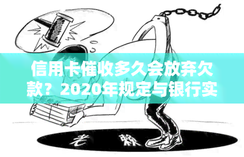 信用卡多久会放弃欠款？2020年规定与银行实践解析