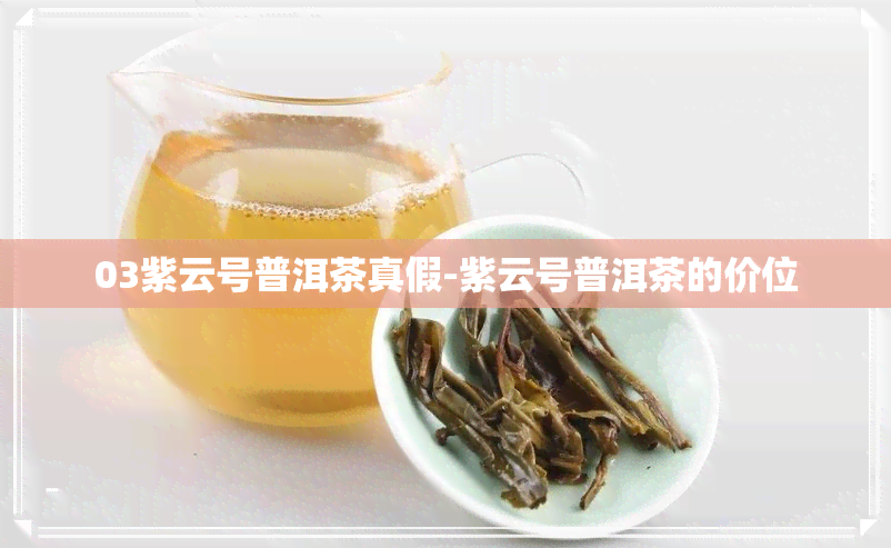 03紫云号普洱茶真假-紫云号普洱茶的价位