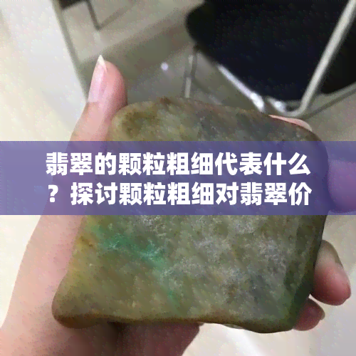 翡翠的颗粒粗细代表什么？探讨颗粒粗细对翡翠价值的影响及判断方法