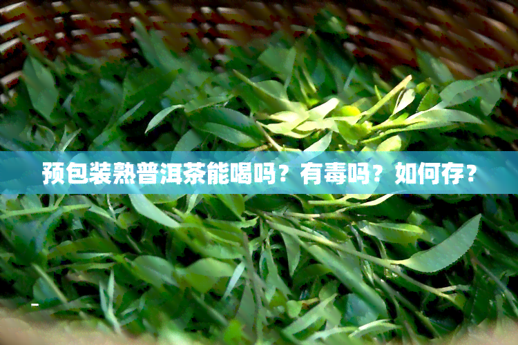 预包装熟普洱茶能喝吗？有吗？如何存？